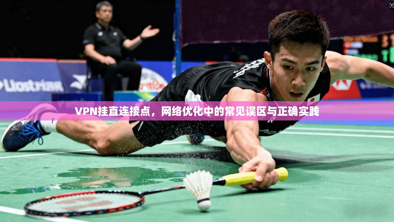 VPN挂直连接点，网络优化中的常见误区与正确实践