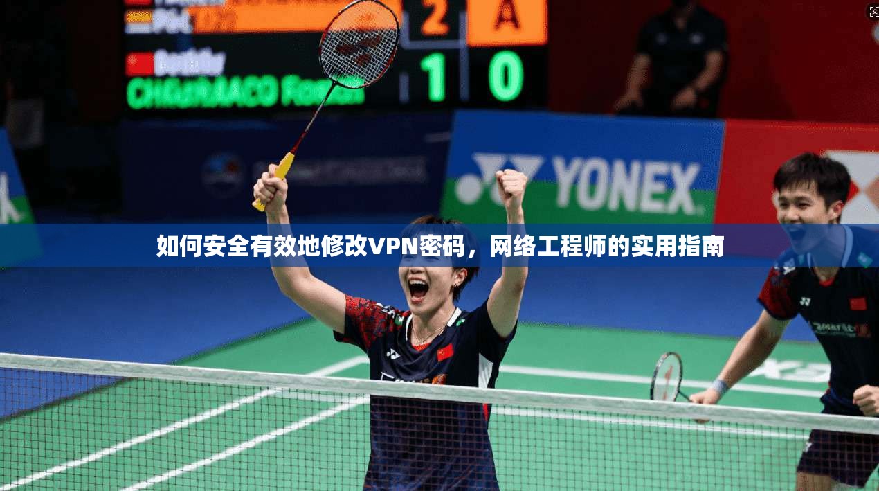 如何安全有效地修改VPN密码，网络工程师的实用指南