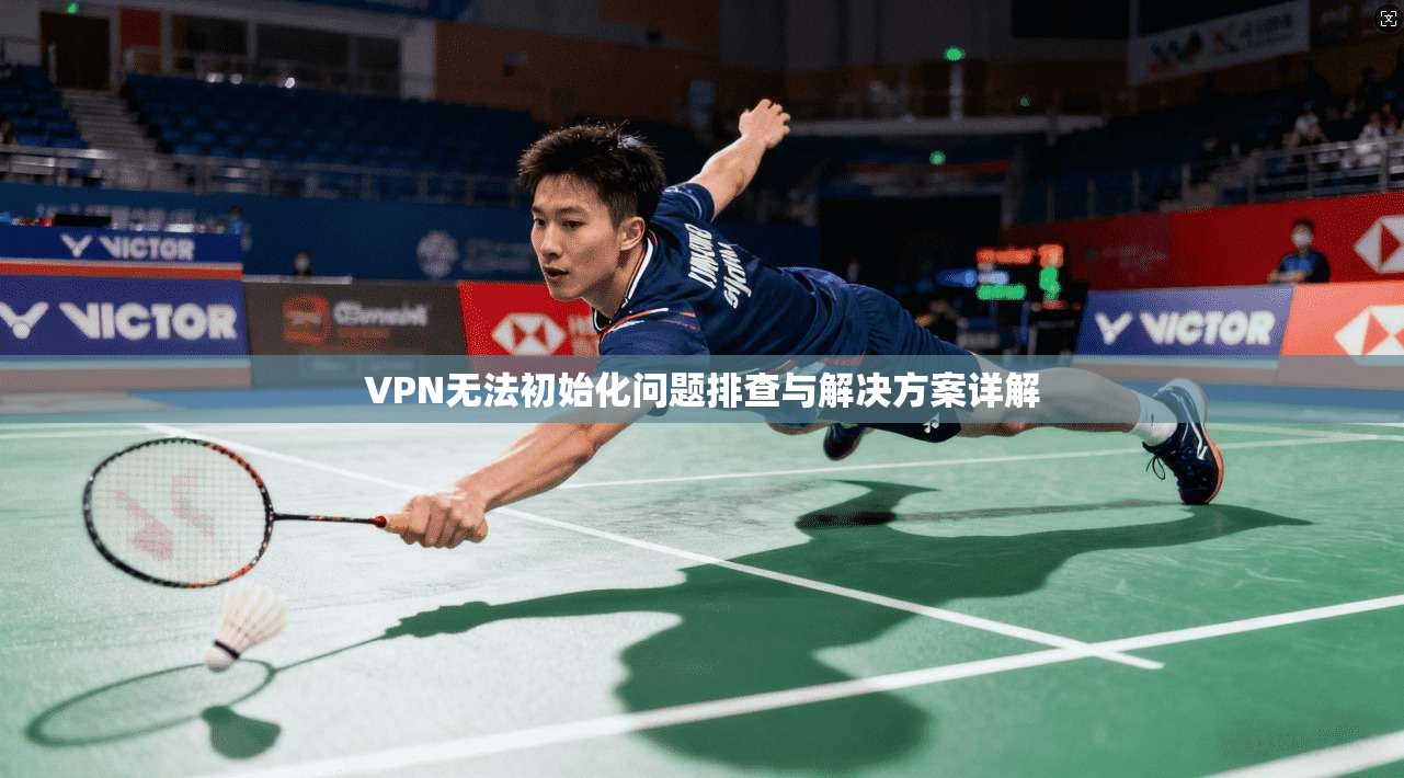 VPN无法初始化问题排查与解决方案详解