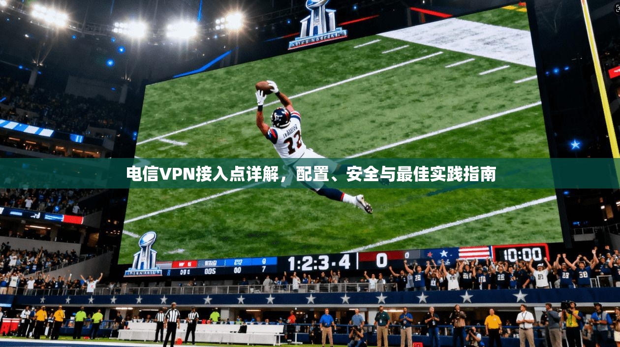 电信VPN接入点详解，配置、安全与最佳实践指南