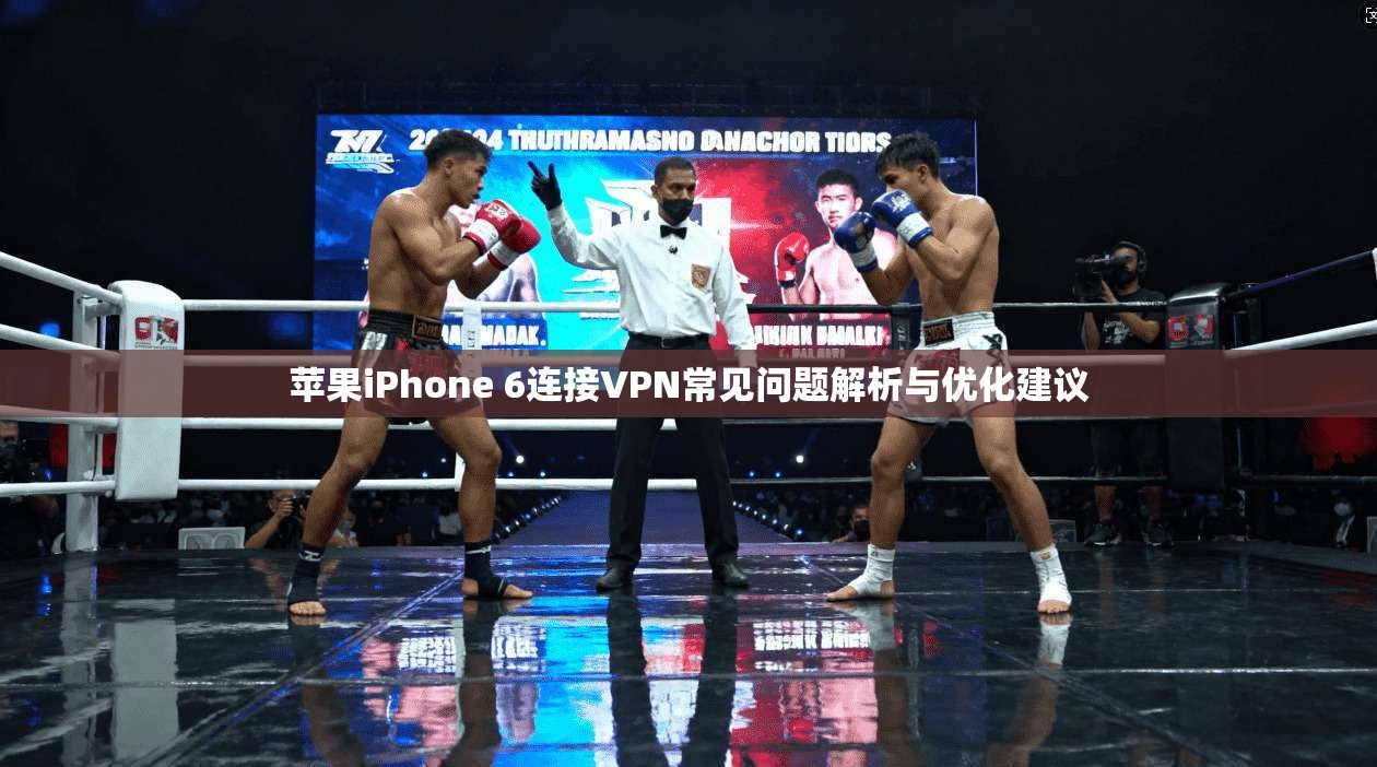 苹果iPhone 6连接VPN常见问题解析与优化建议