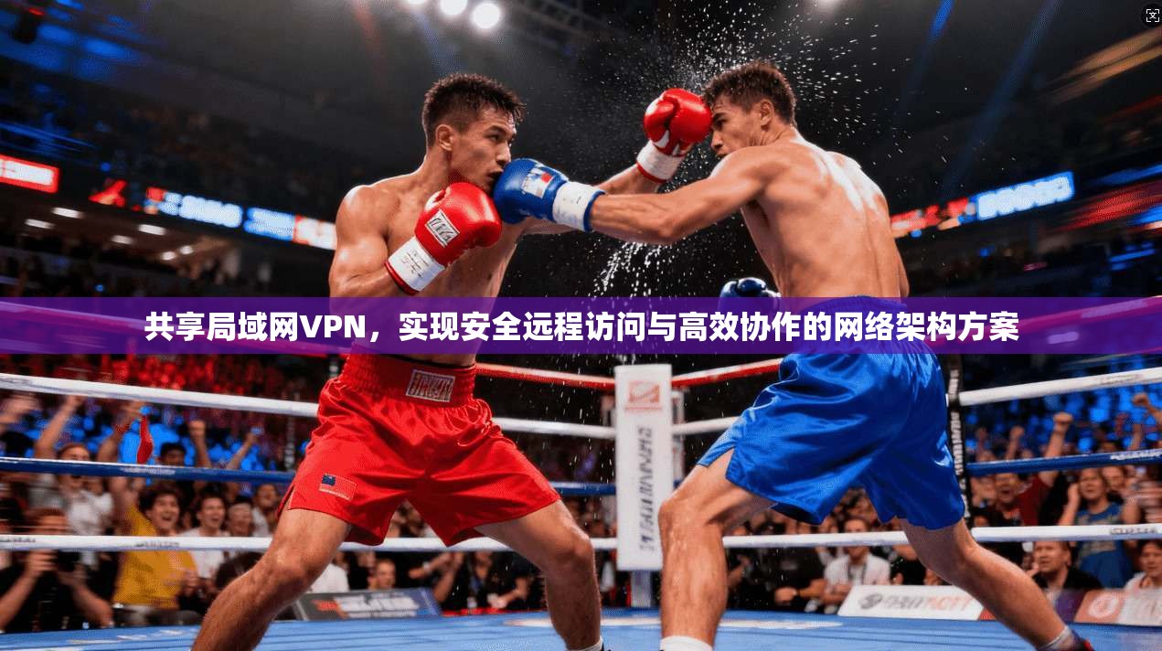 共享局域网VPN，实现安全远程访问与高效协作的网络架构方案