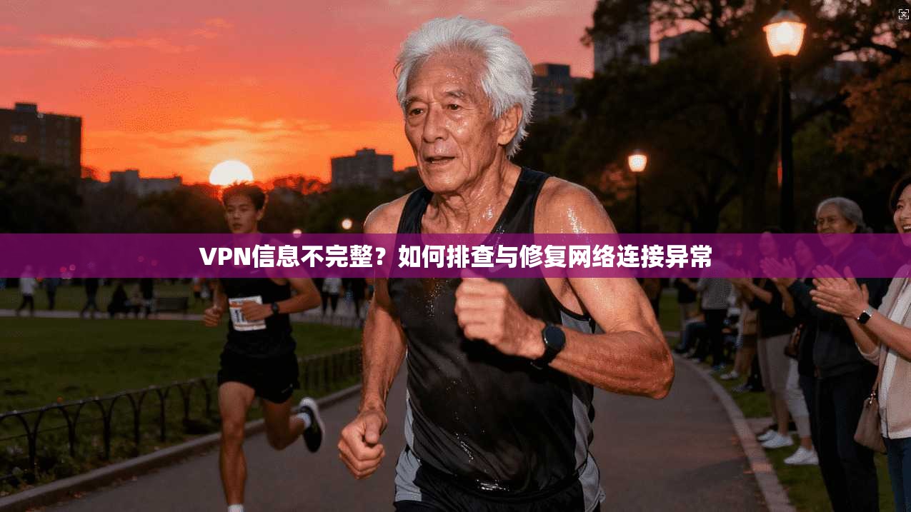 VPN信息不完整?如何排查与修复网络连接异常
