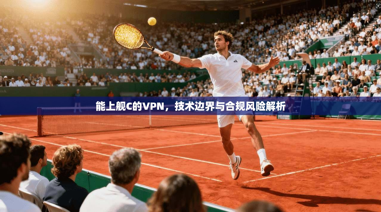 能上舰C的VPN，技术边界与合规风险解析