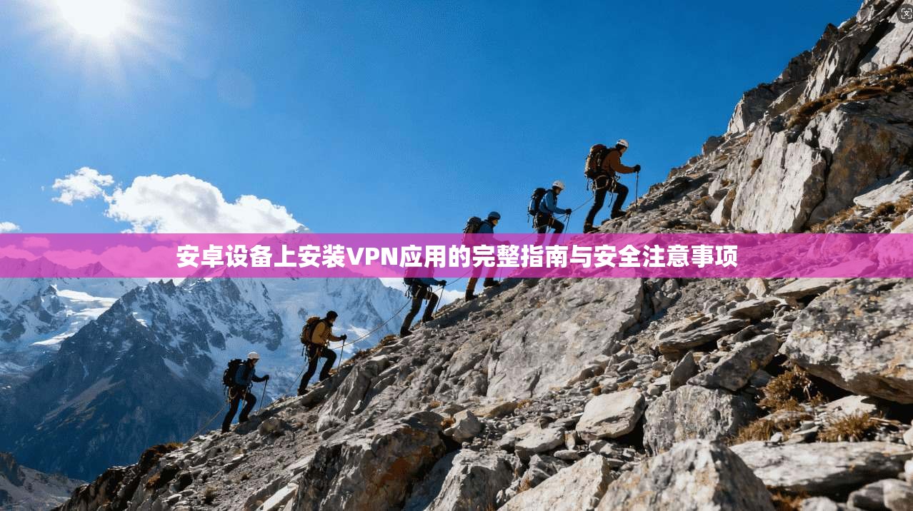 安卓设备上安装VPN应用的完整指南与安全注意事项