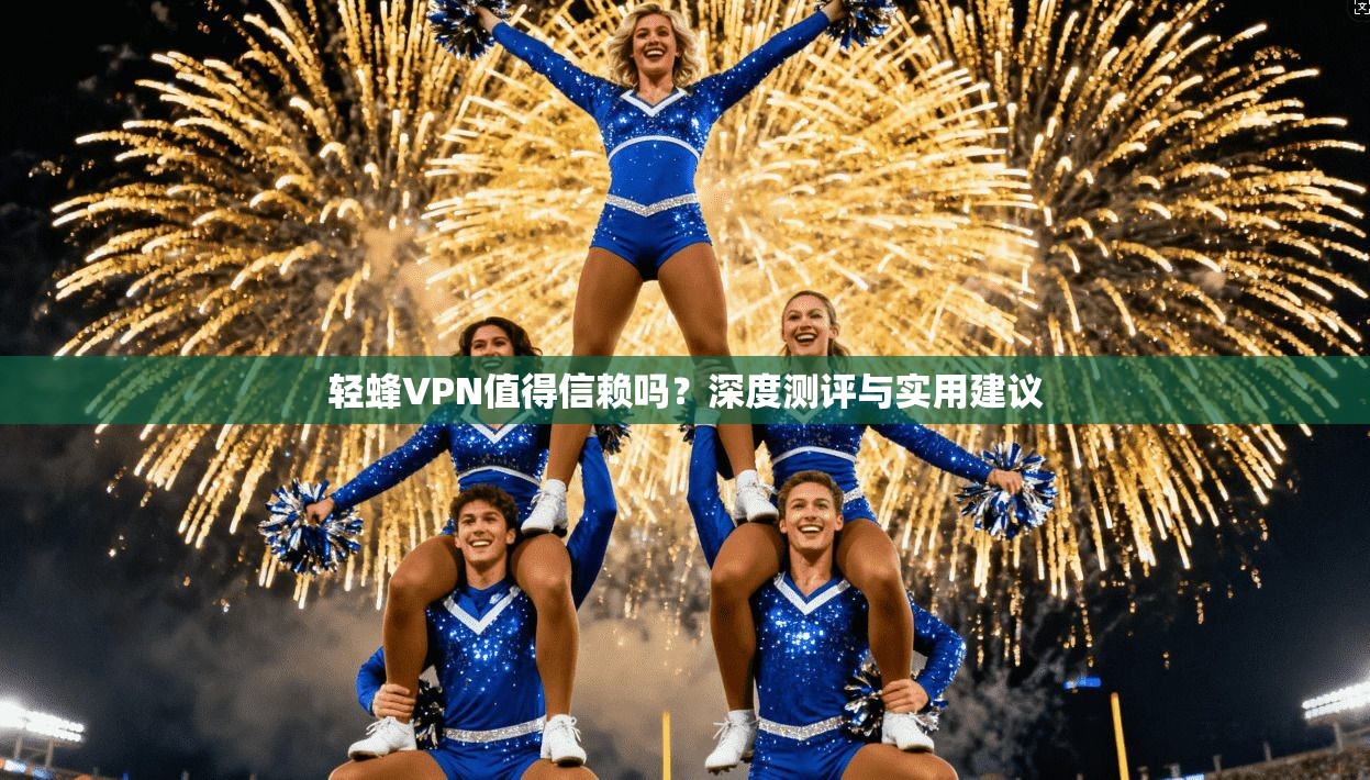 轻蜂VPN值得信赖吗?深度测评与实用建议