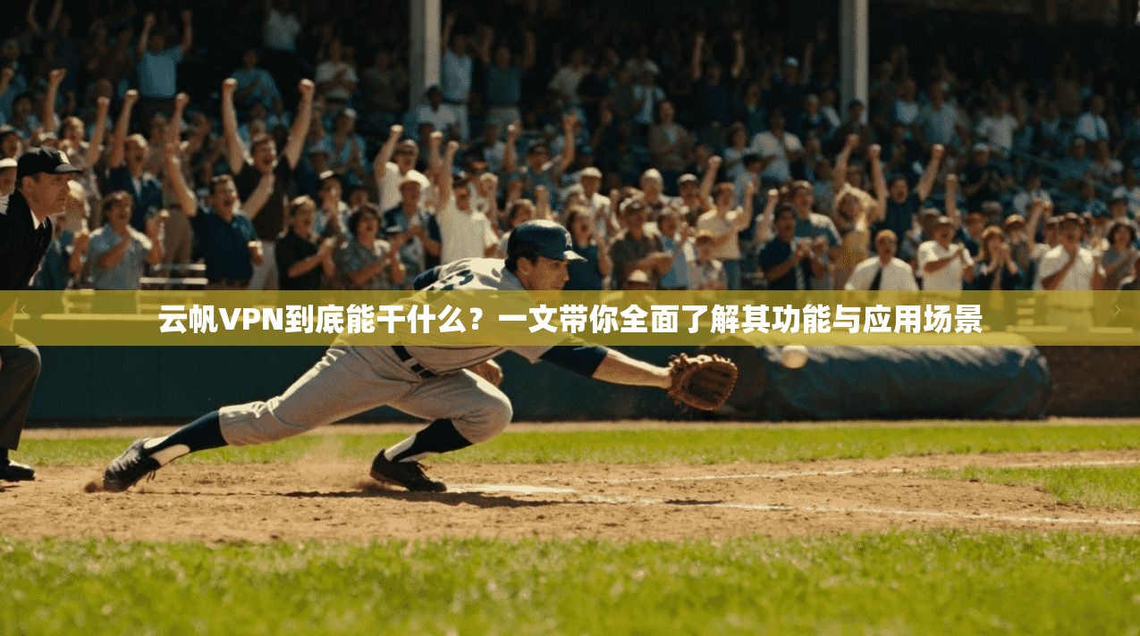 云帆VPN到底能干什么?一文带你全面了解其功能与应用场景