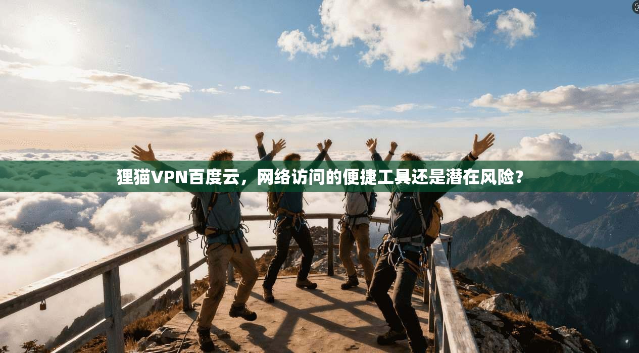 狸猫VPN百度云，网络访问的便捷工具还是潜在风险？