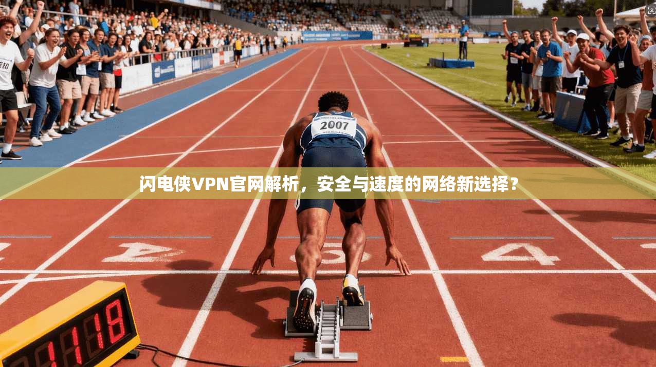 闪电侠VPN官网解析，安全与速度的网络新选择？