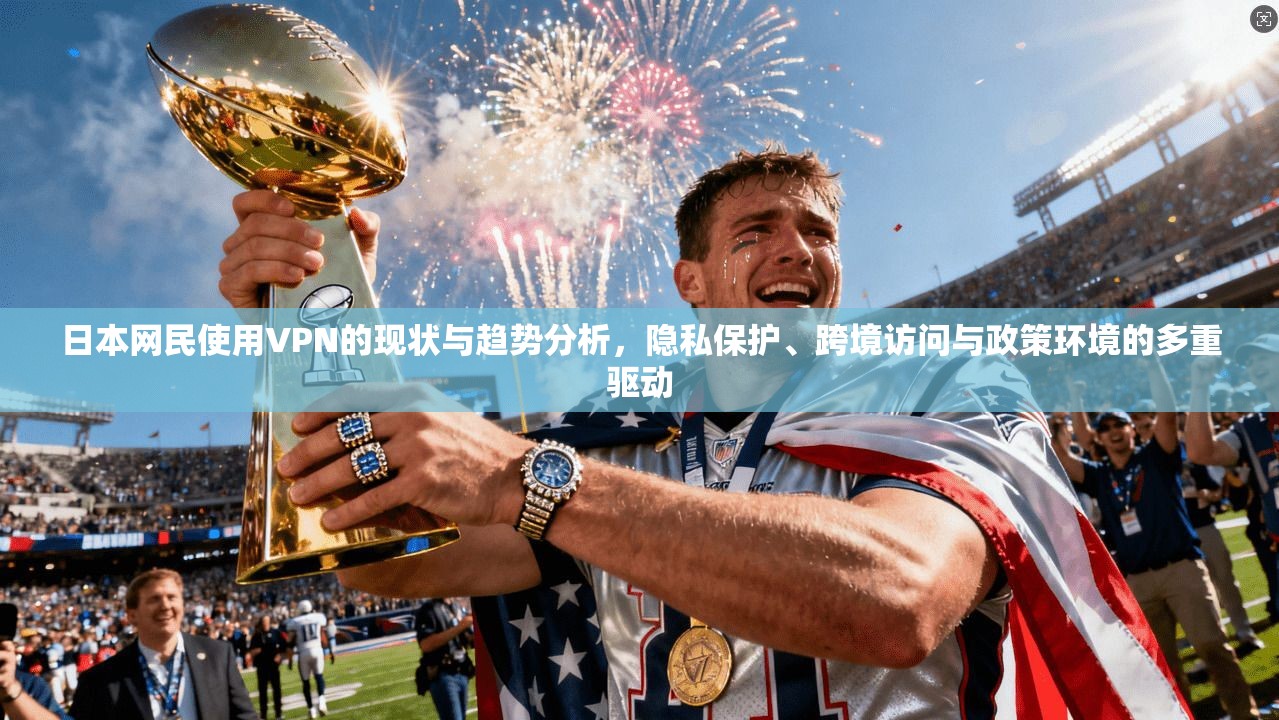 日本网民使用VPN的现状与趋势分析，隐私保护、跨境访问与政策环境的多重驱动