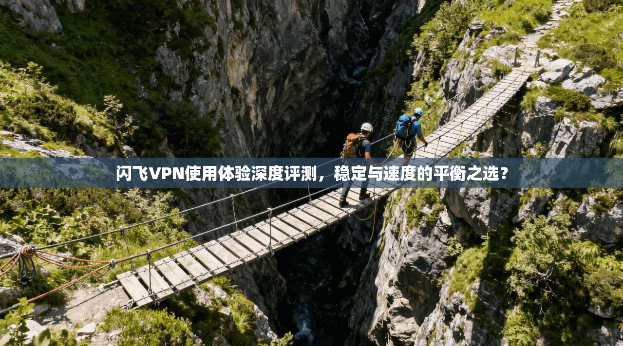 闪飞VPN使用体验深度评测,稳定与速度的平衡之选?