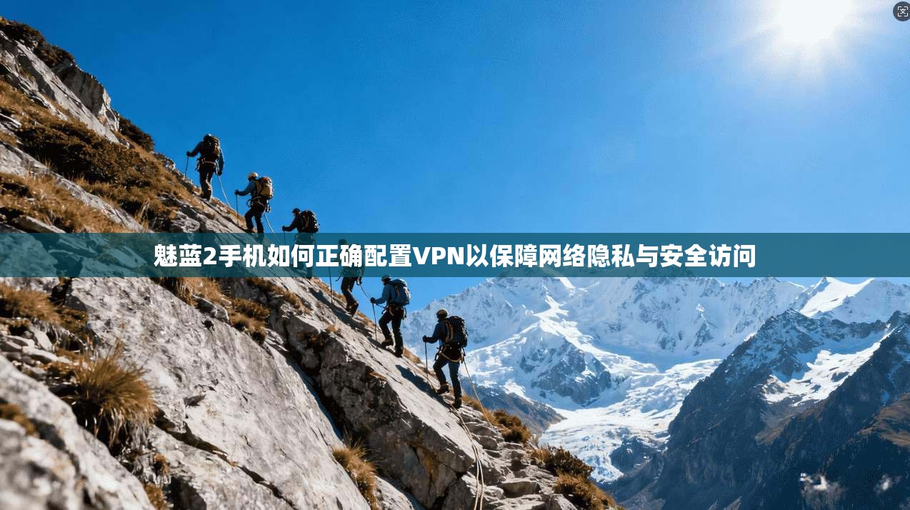 魅蓝2手机如何正确配置VPN以保障网络隐私与安全访问 第1张 魅蓝2手机如何正确配置VPN以保障网络隐私与安全访问 第1张