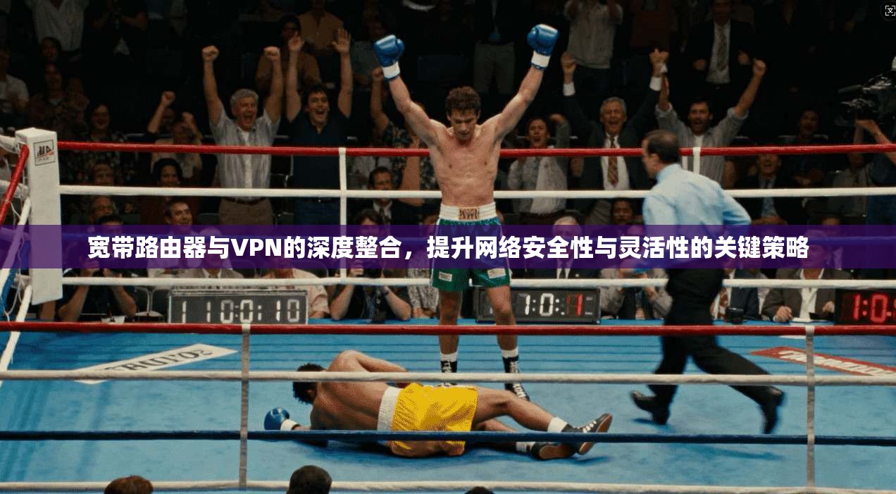 宽带路由器与VPN的深度整合,提升网络安全性与灵活性的关键策略 第1张 宽带路由器与VPN的深度整合,提升网络安全性与灵活性的关键策略 第1张