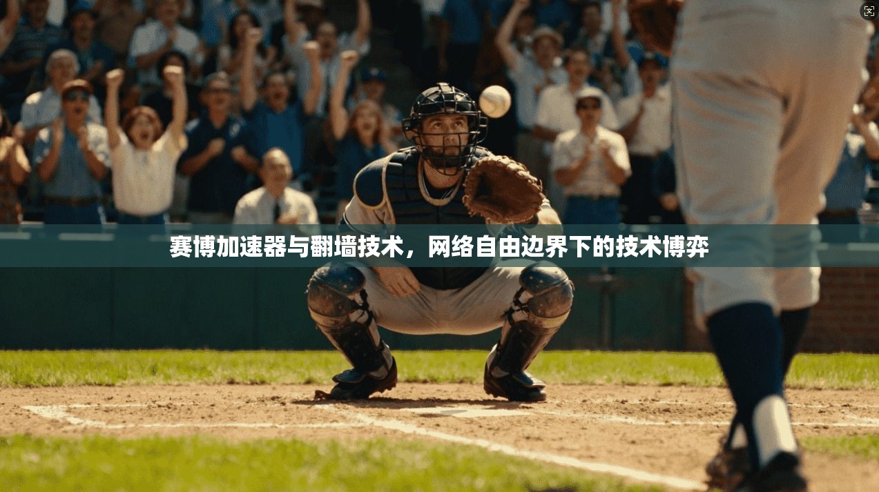 赛博加速器与翻墙技术,网络自由边界下的技术博弈
