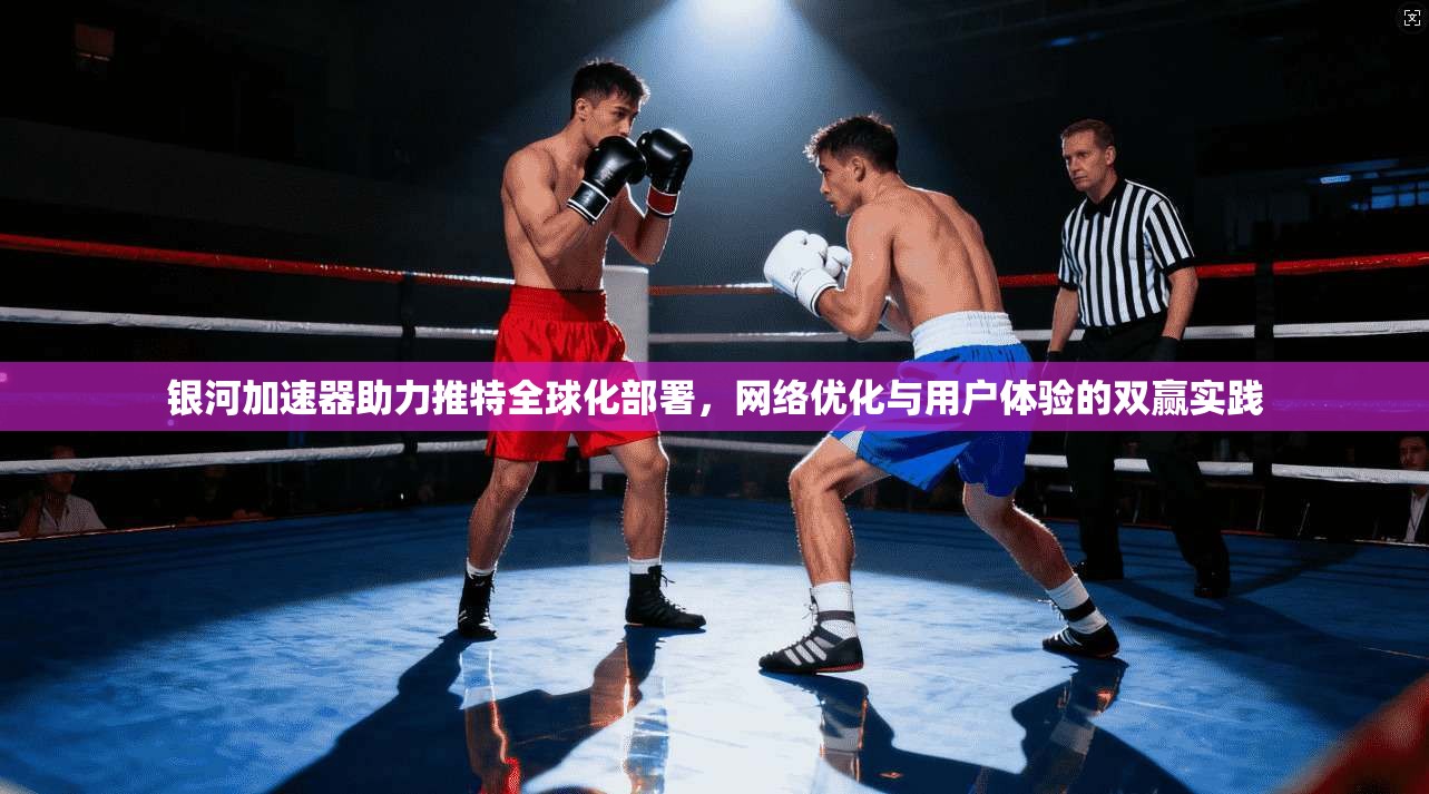 银河加速器助力推特全球化部署，网络优化与用户体验的双赢实践