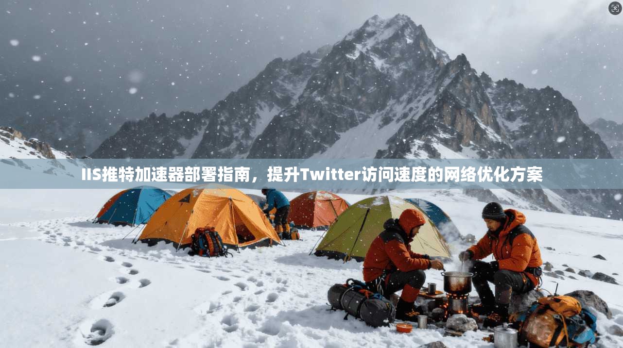 IIS推特加速器部署指南，提升Twitter访问速度的网络优化方案  第1张
