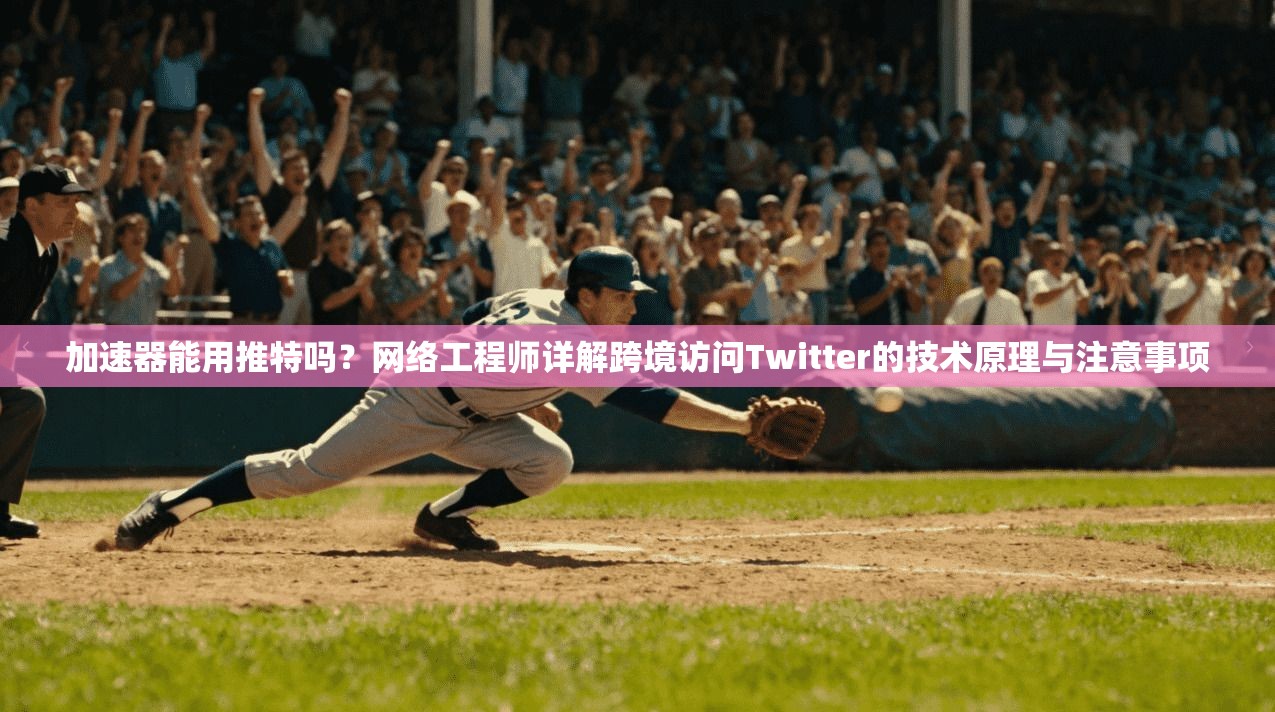 加速器能用推特吗?网络工程师详解跨境访问Twitter的技术原理与注意事项