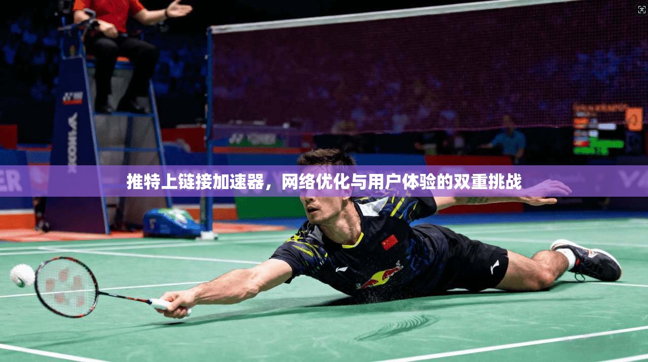 推特上链接加速器，网络优化与用户体验的双重挑战