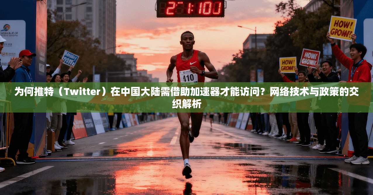 为何推特(Twitter)在中国大陆需借助加速器才能访问?网络技术与政策的交织解析