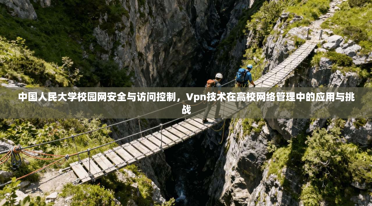 中国人民大学校园网安全与访问控制,Vpn技术在高校网络管理中的应用与挑战