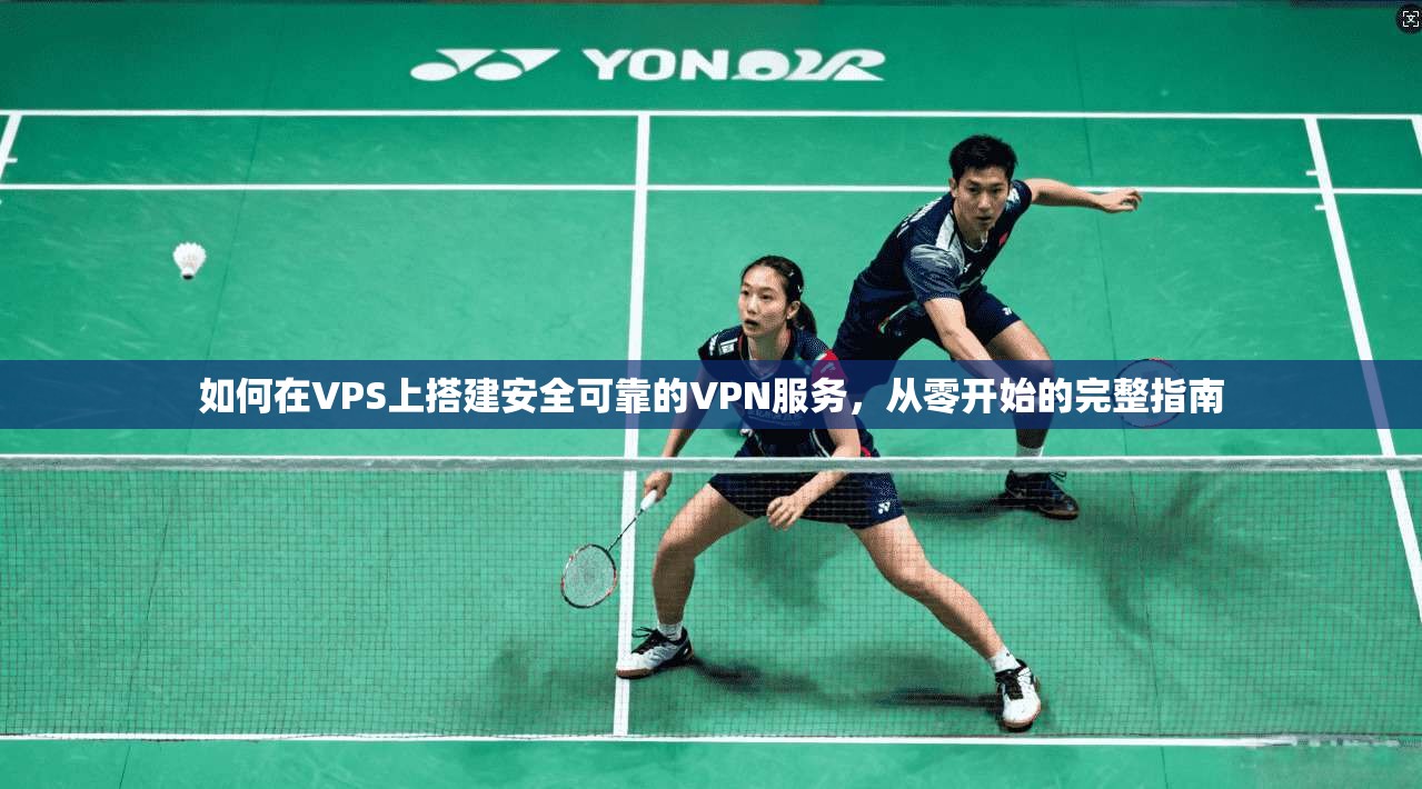 如何在VPS上搭建安全可靠的VPN服务，从零开始的完整指南