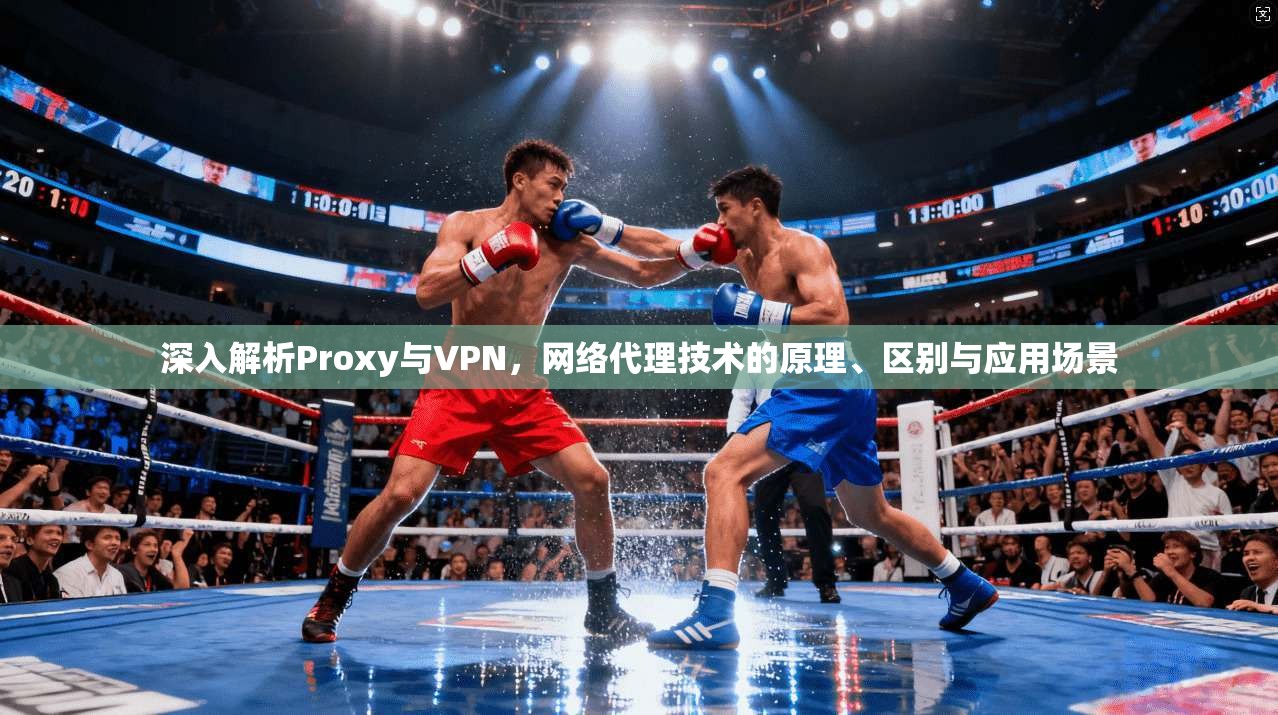 深入解析Proxy与VPN，网络代理技术的原理、区别与应用场景