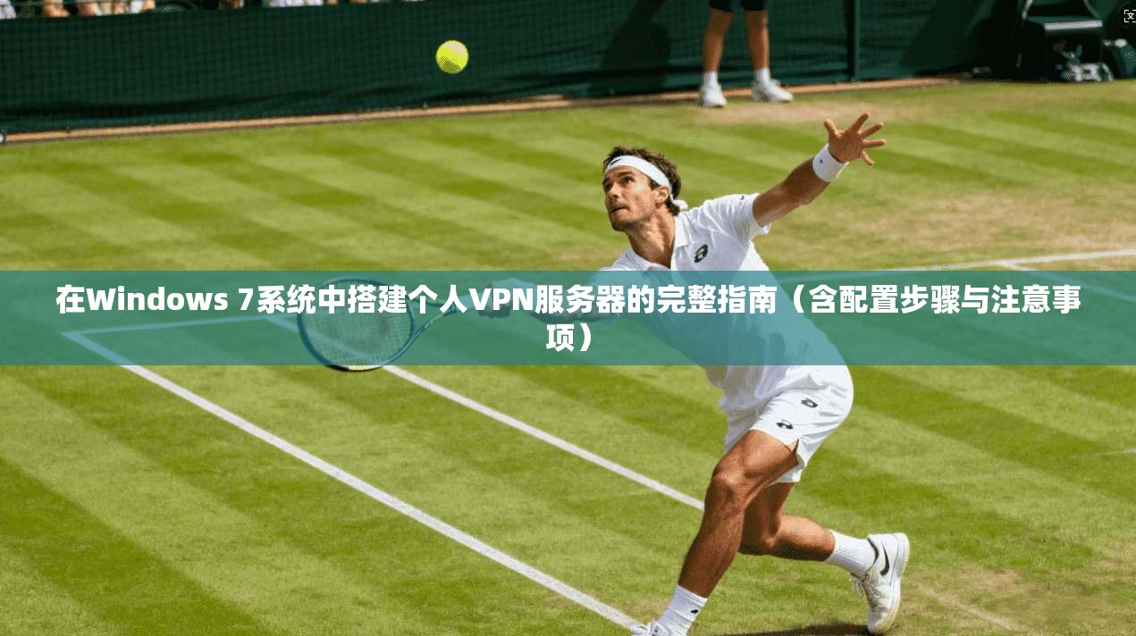 在Windows 7系统中搭建个人VPN服务器的完整指南（含配置步骤与注意事项）