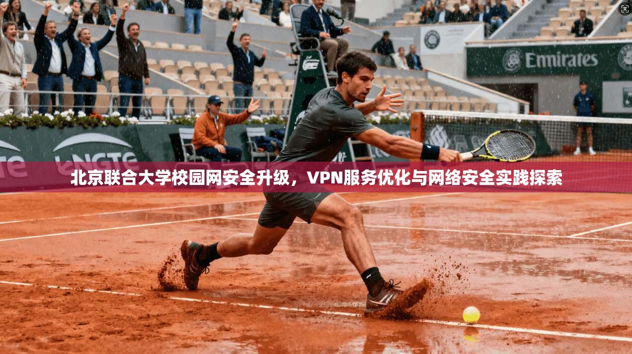 北京联合大学校园网安全升级,VPN服务优化与网络安全实践探索
