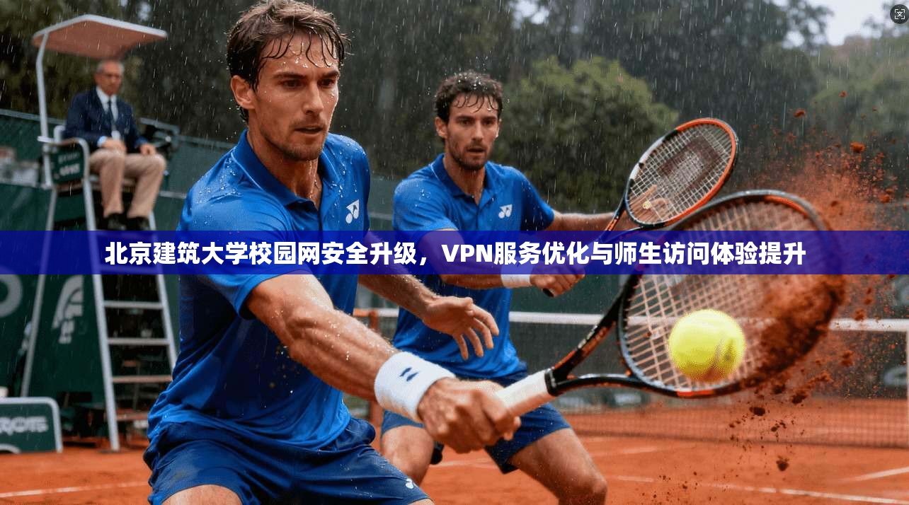 北京建筑大学校园网安全升级，VPN服务优化与师生访问体验提升