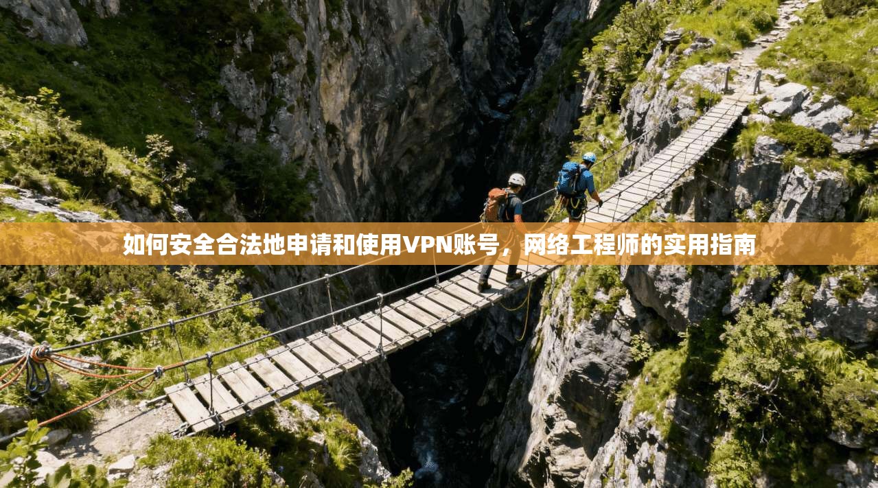如何安全合法地申请和使用VPN账号,网络工程师的实用指南