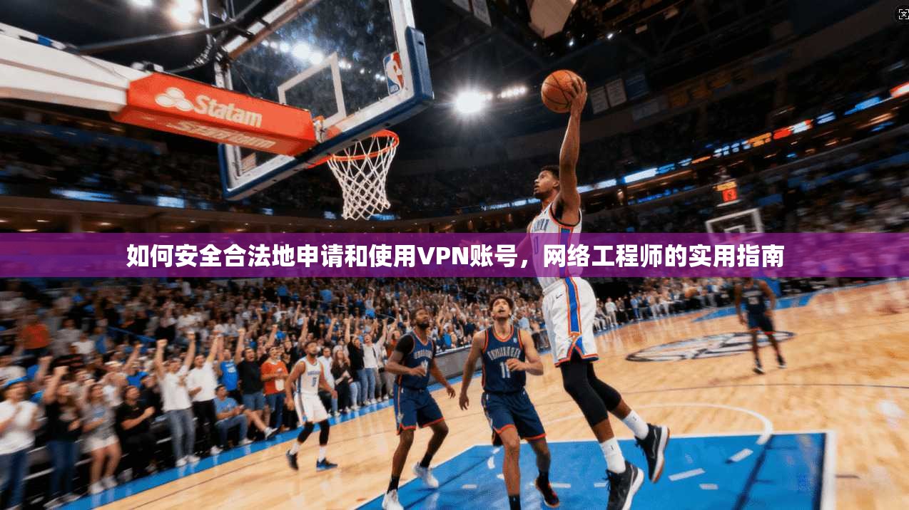 如何安全合法地申请和使用VPN账号,网络工程师的实用指南