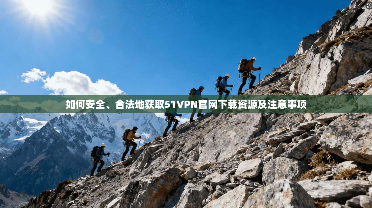 如何安全、合法地获取51VPN官网下载资源及注意事项 第1张 如何安全、合法地获取51VPN官网下载资源及注意事项 第1张