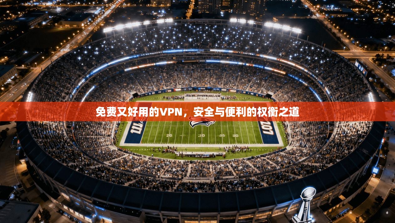 免费又好用的VPN，安全与便利的权衡之道