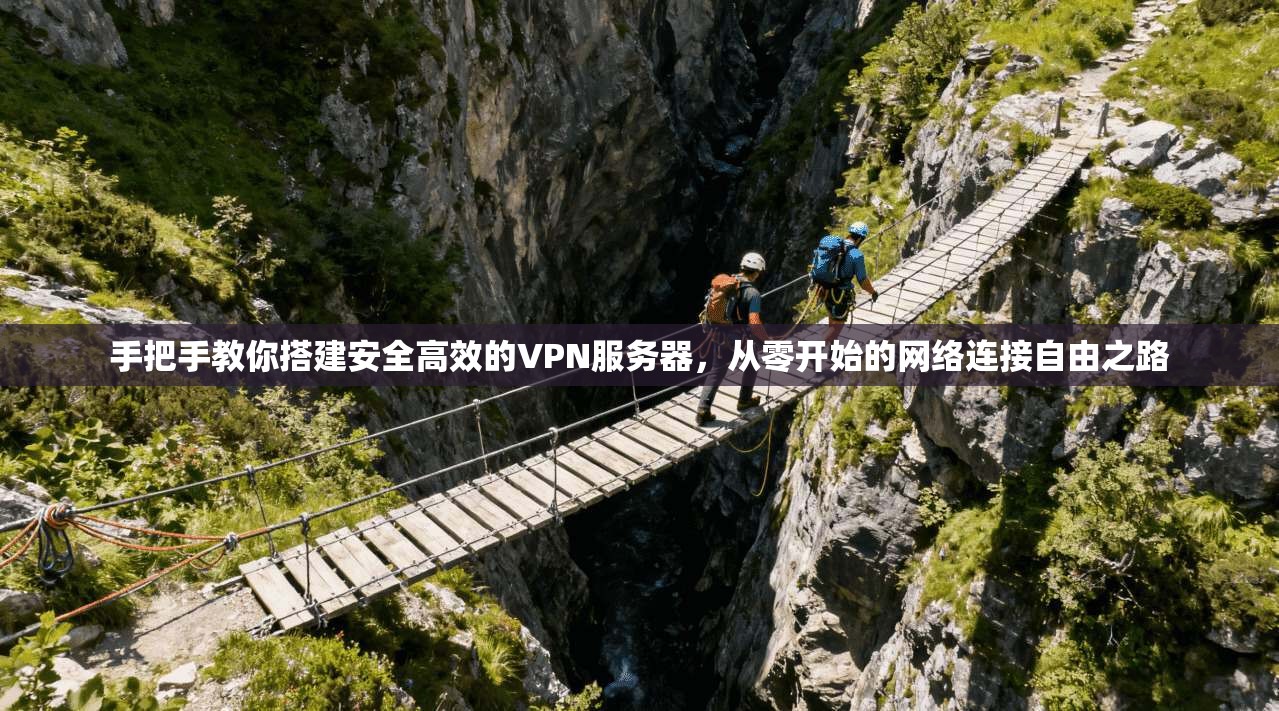 手把手教你搭建安全高效的VPN服务器,从零开始的网络连接自由之路