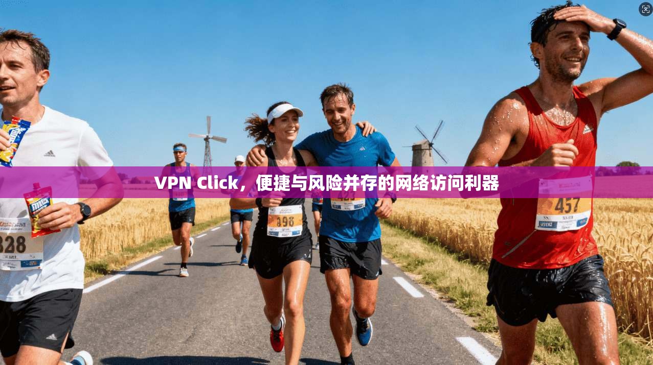 VPN Click，便捷与风险并存的网络访问利器