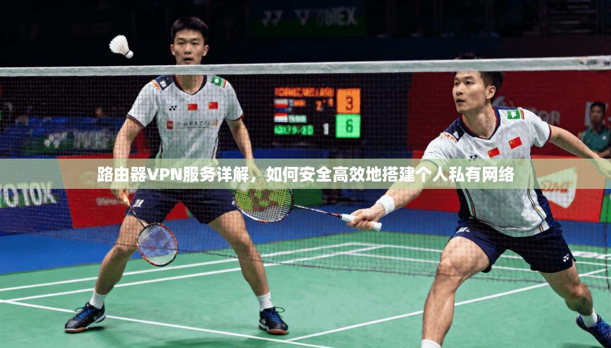 路由器VPN服务详解，如何安全高效地搭建个人私有网络