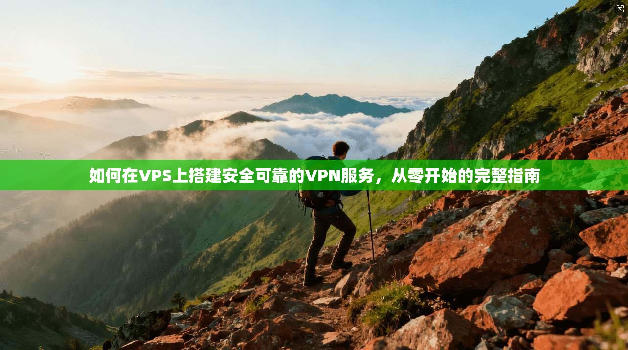 如何在VPS上搭建安全可靠的VPN服务,从零开始的完整指南