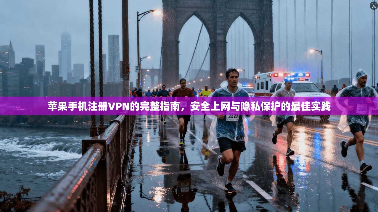苹果手机注册VPN的完整指南，安全上网与隐私保护的最佳实践