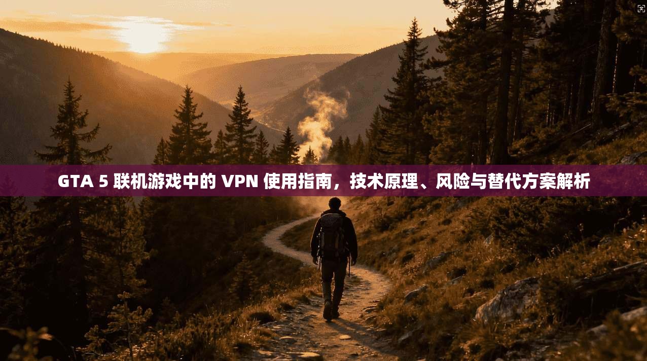 GTA 5 联机游戏中的 VPN 使用指南，技术原理、风险与替代方案解析