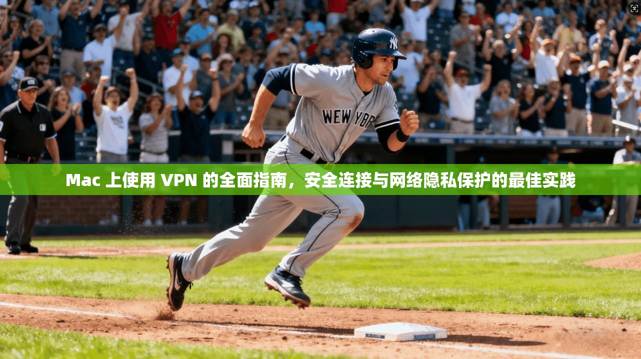 Mac 上使用 VPN 的全面指南,安全连接与网络隐私保护的最佳实践