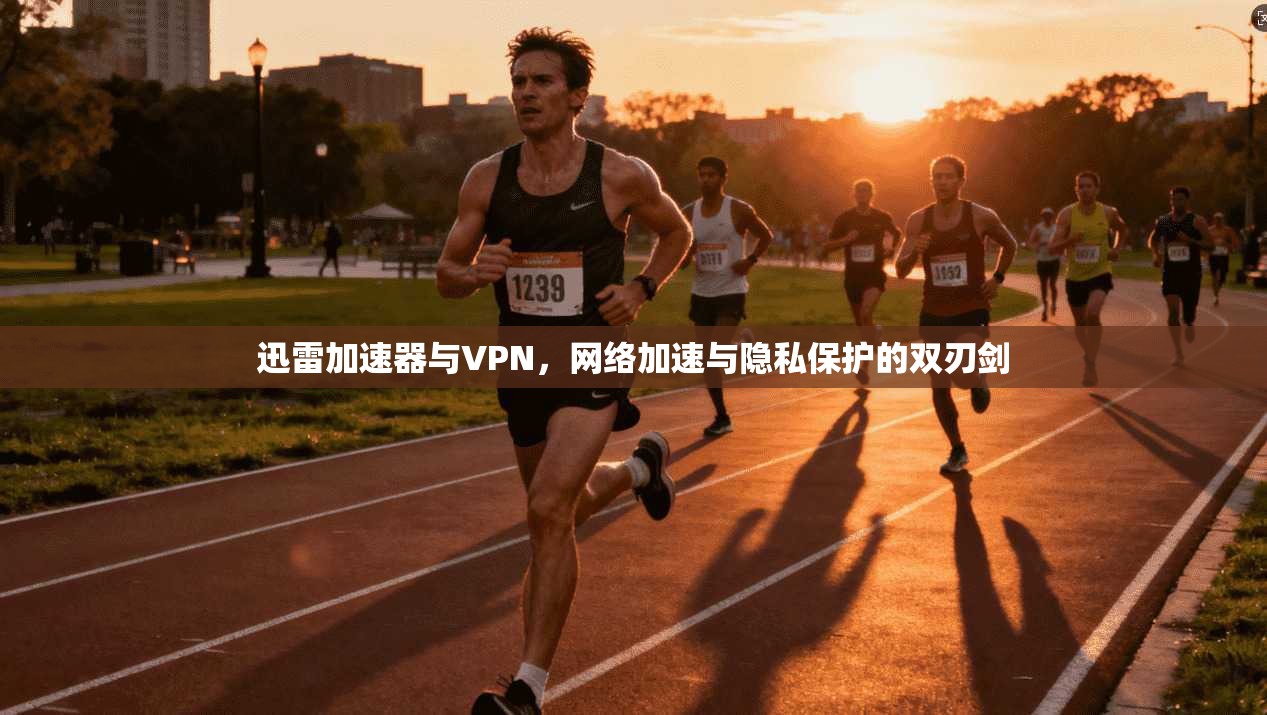 迅雷加速器与VPN，网络加速与隐私保护的双刃剑