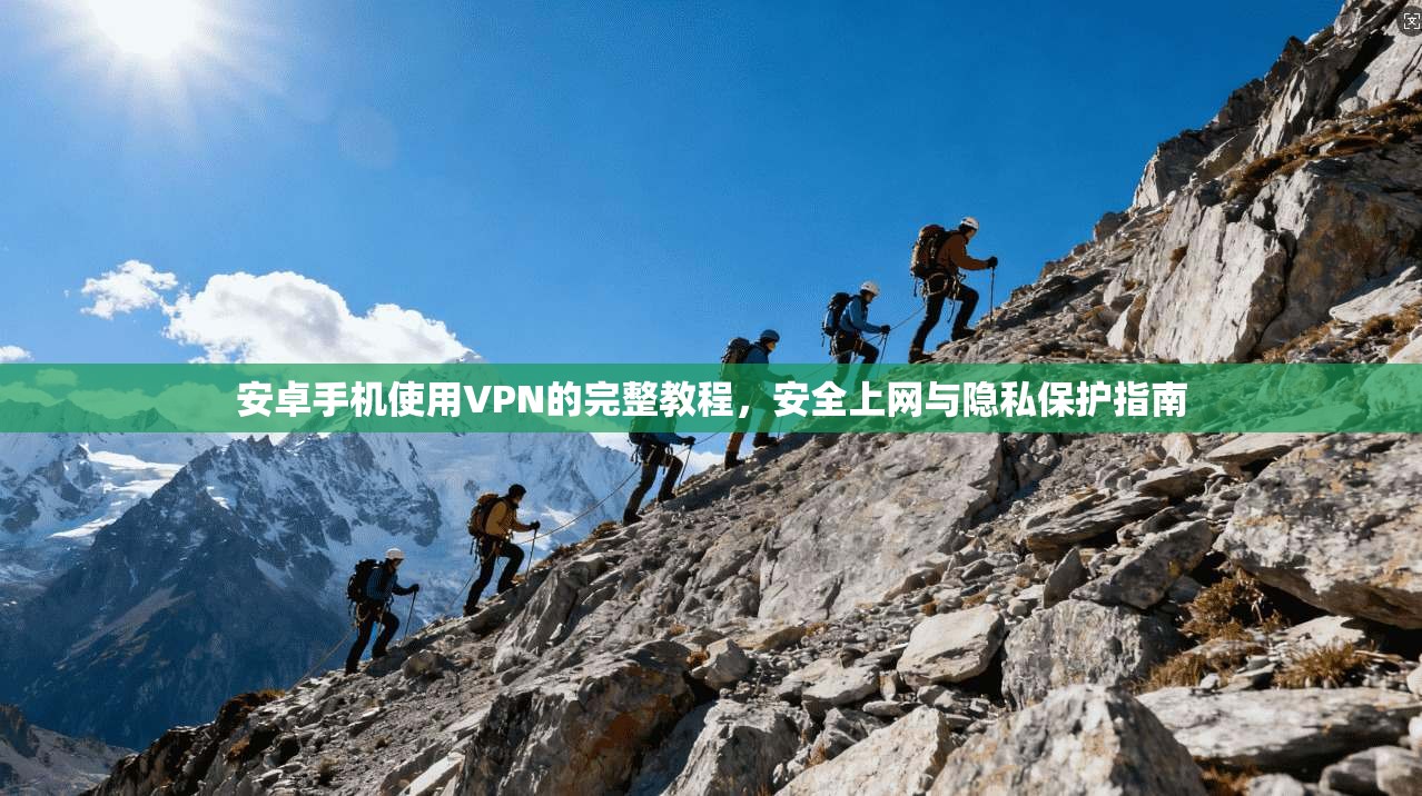 安卓手机使用VPN的完整教程，安全上网与隐私保护指南
