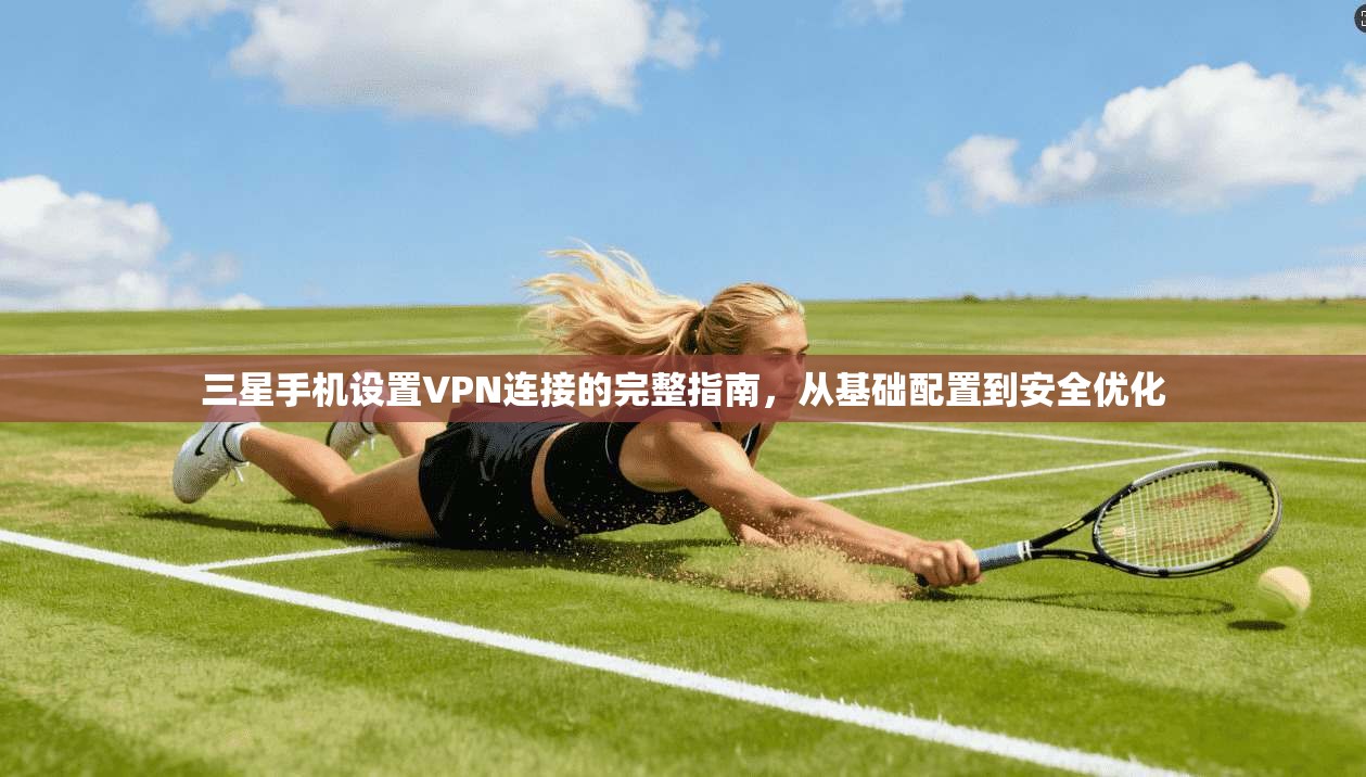 三星手机设置VPN连接的完整指南，从基础配置到安全优化