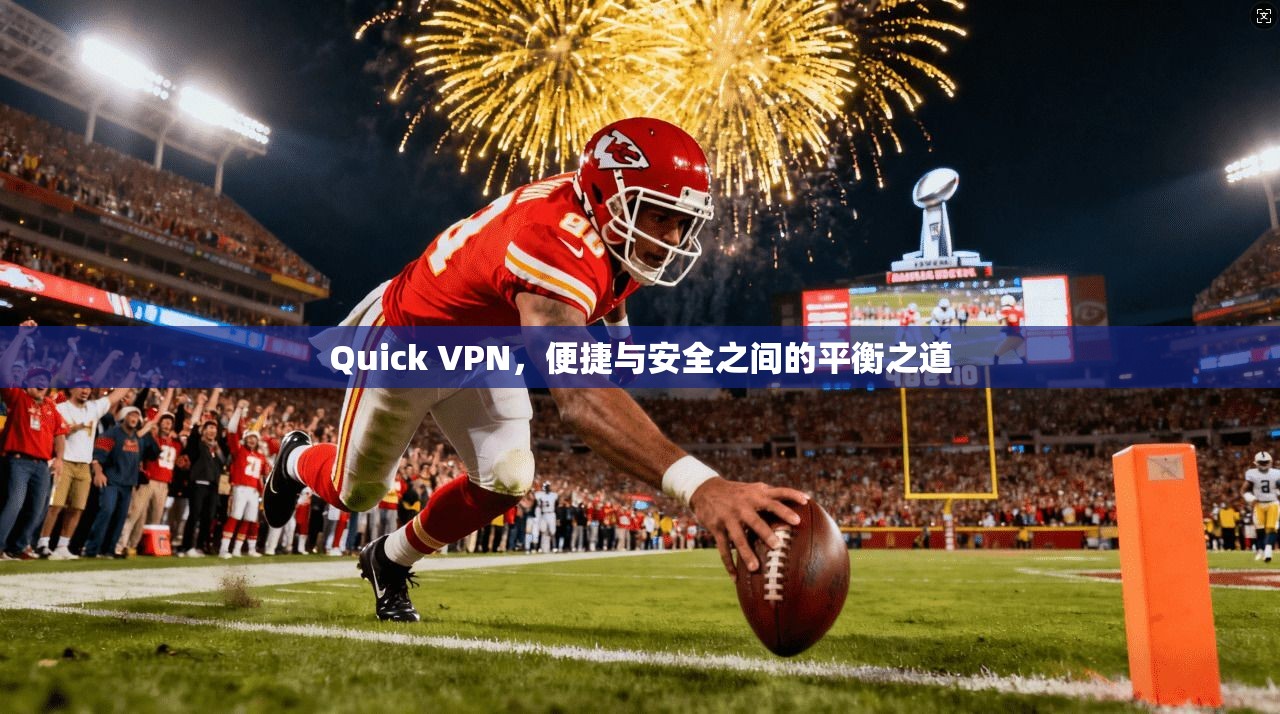 Quick VPN,便捷与安全之间的平衡之道