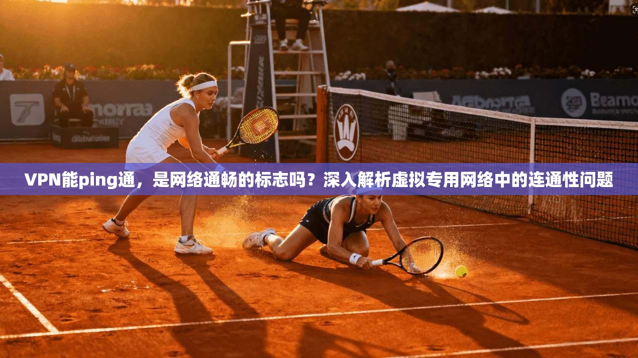 VPN能ping通，是网络通畅的标志吗？深入解析虚拟专用网络中的连通性问题