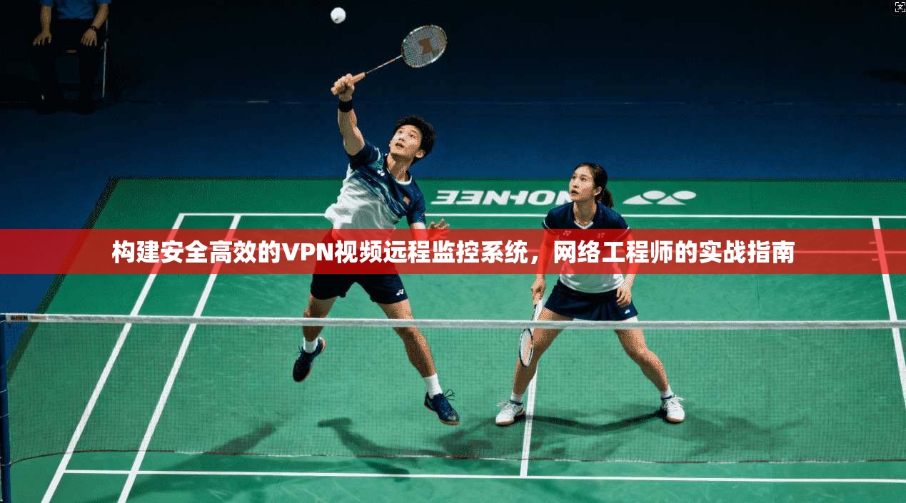 构建安全高效的VPN视频远程监控系统，网络工程师的实战指南  第1张