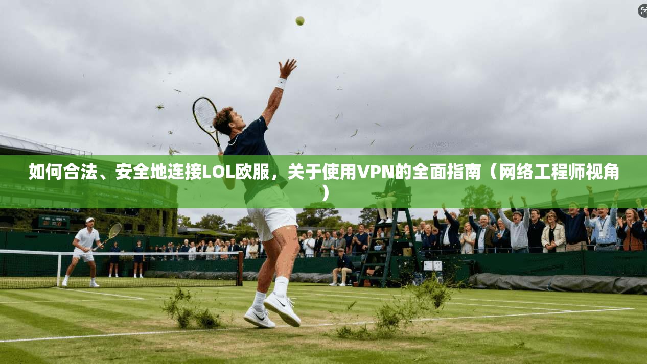 如何合法、安全地连接LOL欧服，关于使用VPN的全面指南（网络工程师视角）  第1张