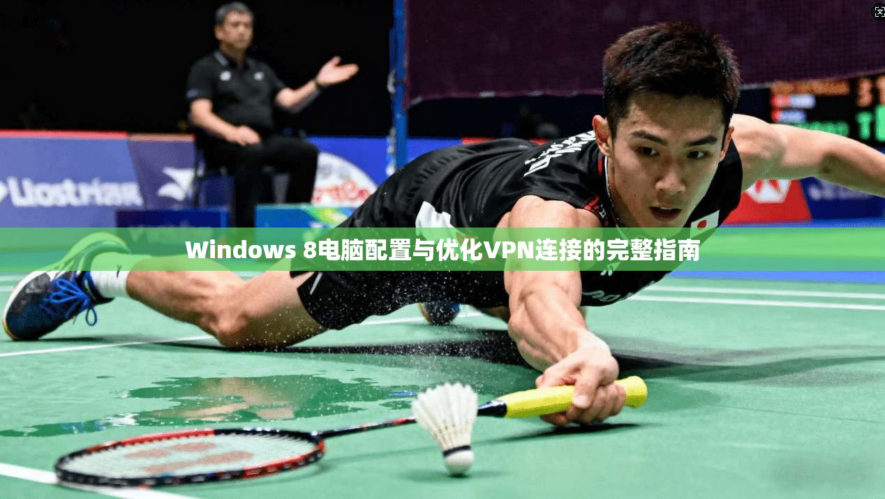 Windows 8电脑配置与优化VPN连接的完整指南  第1张