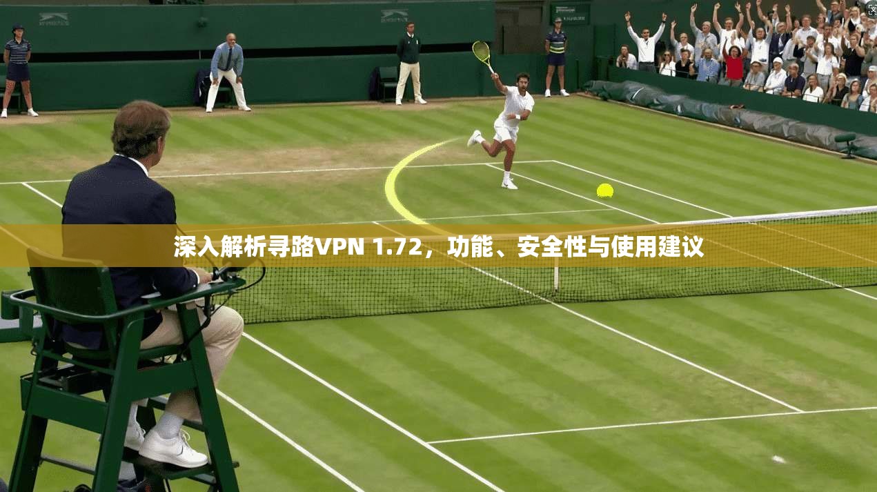 深入解析寻路VPN 1.72，功能、安全性与使用建议  第1张