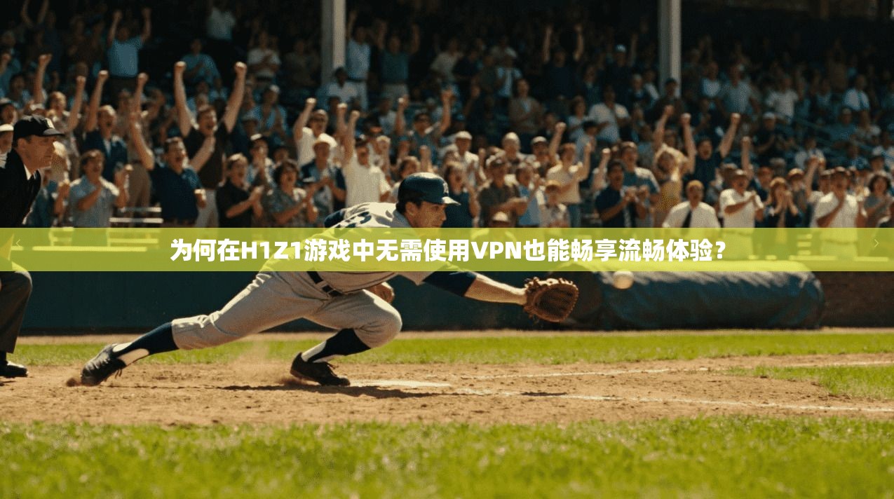 为何在H1Z1游戏中无需使用VPN也能畅享流畅体验？  第1张